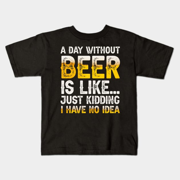 A Day Without Beer Is Like Just Kidding I Have No Idea Kids T-Shirt by HayesHanna3bE2e